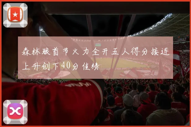 森林狼首节火力全开五人得分接连上升创下40分佳绩