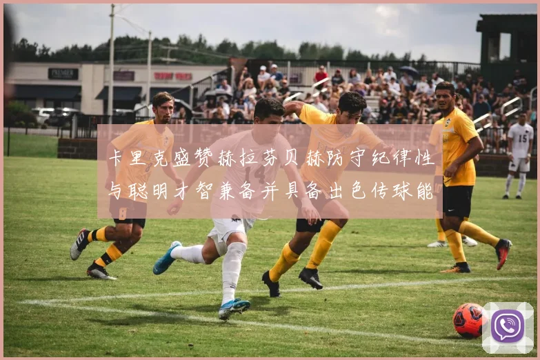卡里克盛赞赫拉芬贝赫防守纪律性与聪明才智兼备并具备出色传球能力