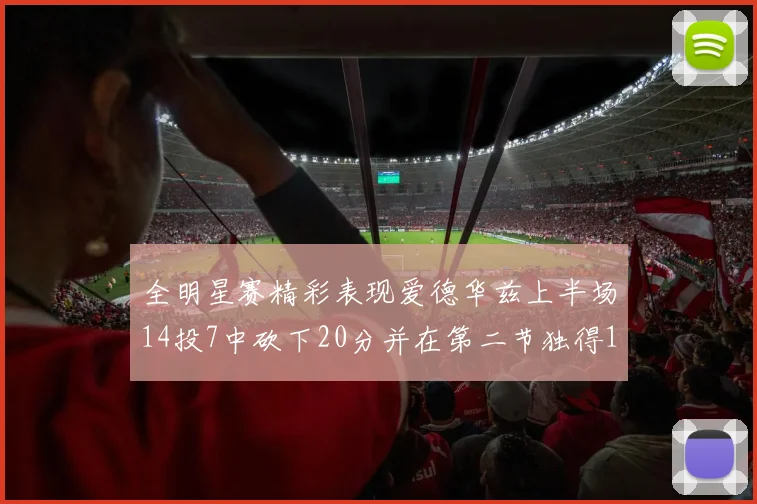 全明星赛精彩表现爱德华兹上半场14投7中砍下20分并在第二节独得17分