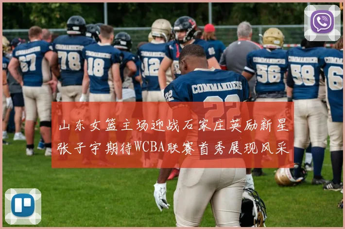 山东女篮主场迎战石家庄英励新星张子宇期待WCBA联赛首秀展现风采