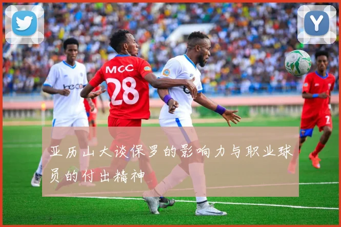 亚历山大谈保罗的影响力与职业球员的付出精神