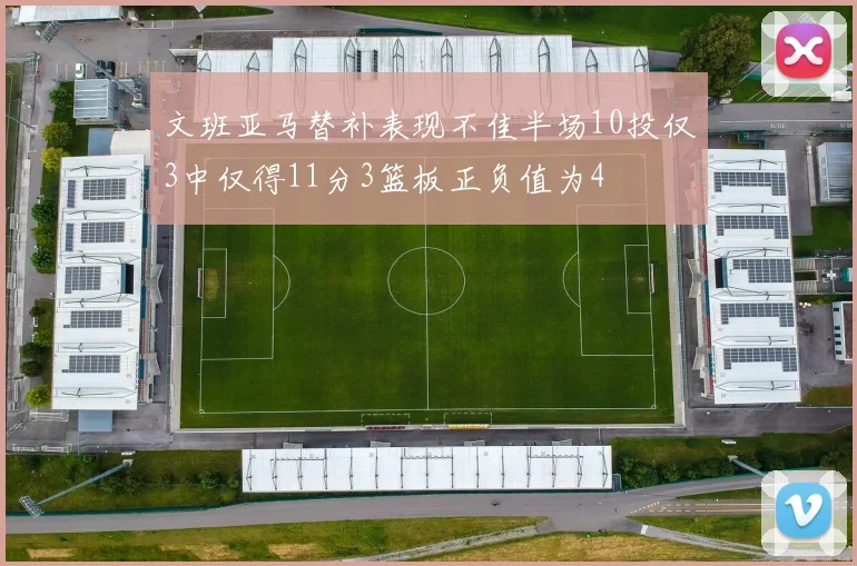 文班亚马替补表现不佳半场10投仅3中仅得11分3篮板正负值为4