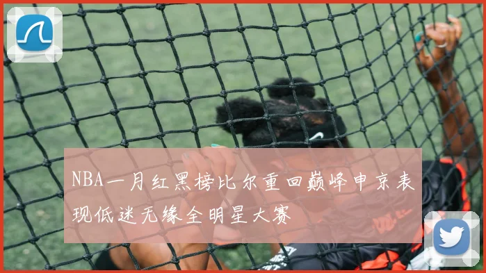 NBA一月红黑榜比尔重回巅峰申京表现低迷无缘全明星大赛