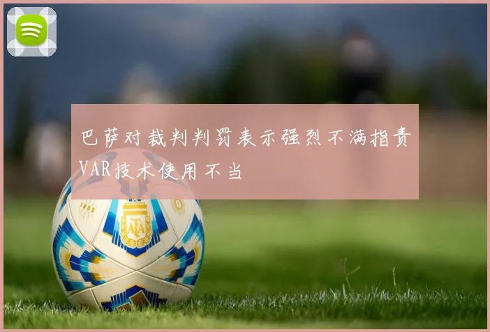 巴萨对裁判判罚表示强烈不满指责VAR技术使用不当