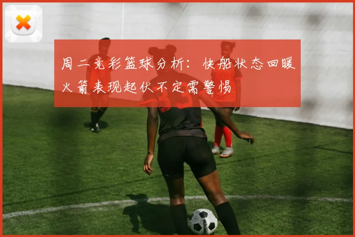 周二竞彩篮球分析：快船状态回暖火箭表现起伏不定需警惕