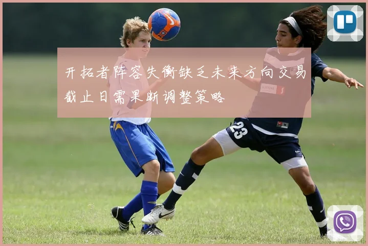 开拓者阵容失衡缺乏未来方向交易截止日需果断调整策略